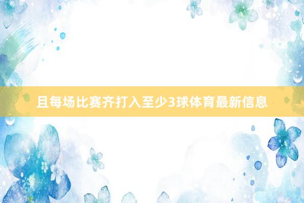 且每场比赛齐打入至少3球体育最新信息