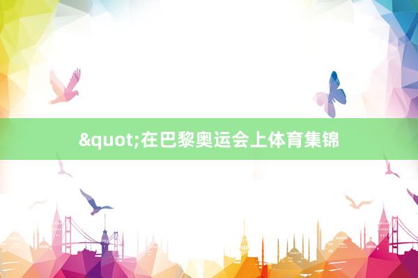 "在巴黎奥运会上体育集锦