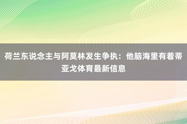 荷兰东说念主与阿莫林发生争执：他脑海里有着蒂亚戈体育最新信息