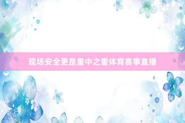 现场安全更是重中之重体育赛事直播