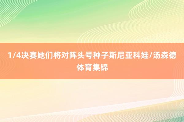 1/4决赛她们将对阵头号种子斯尼亚科娃/汤森德体育集锦