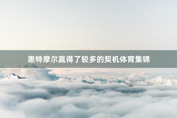 惠特摩尔赢得了较多的契机体育集锦