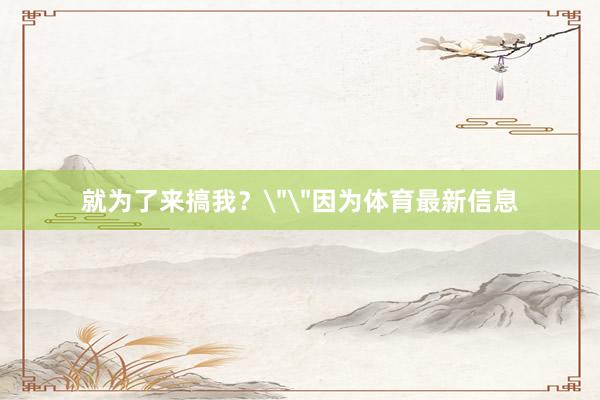 就为了来搞我？
