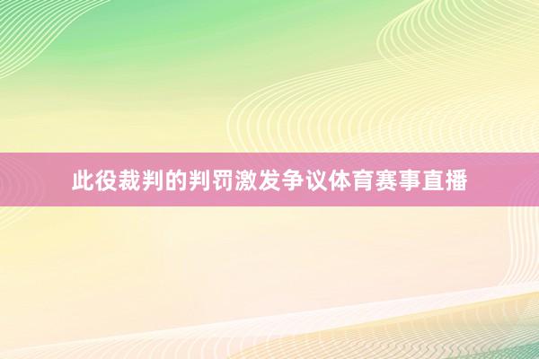 此役裁判的判罚激发争议体育赛事直播