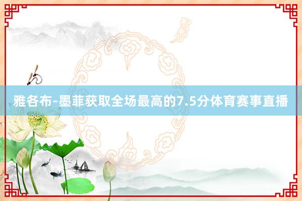 雅各布-墨菲获取全场最高的7.5分体育赛事直播