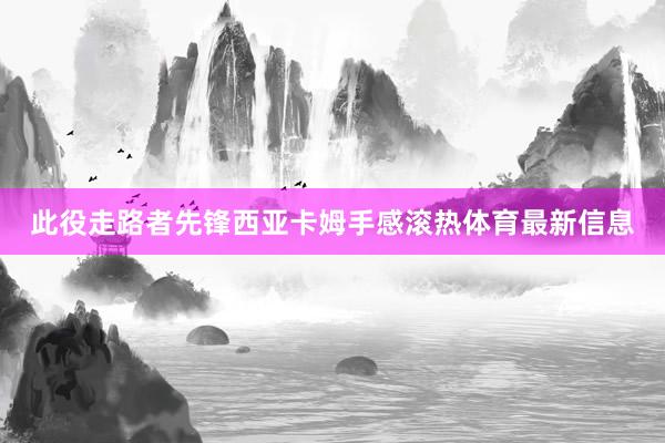 此役走路者先锋西亚卡姆手感滚热体育最新信息