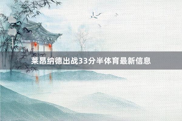 莱昂纳德出战33分半体育最新信息