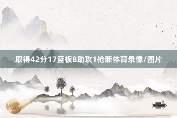 取得42分17篮板8助攻1抢断体育录像/图片