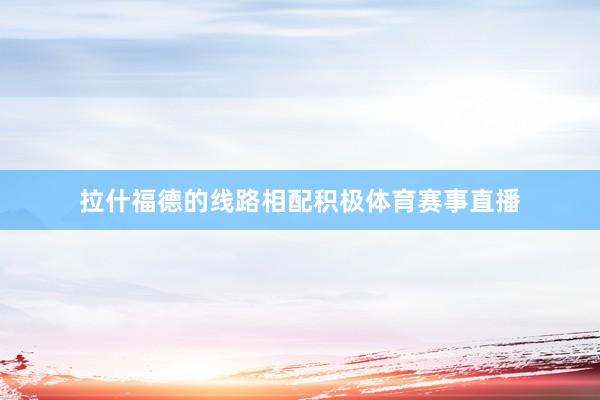拉什福德的线路相配积极体育赛事直播