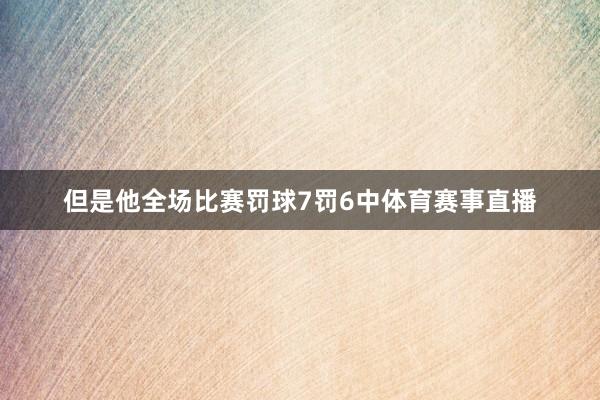 但是他全场比赛罚球7罚6中体育赛事直播