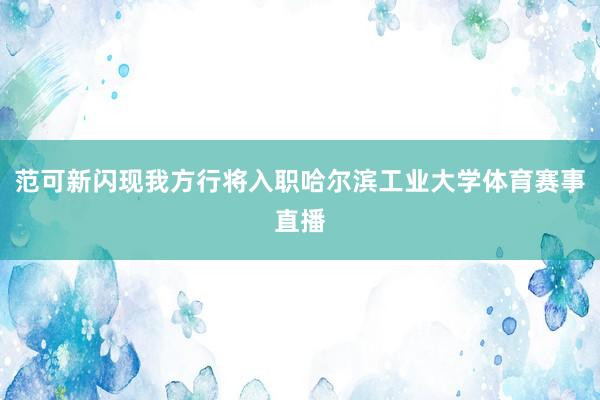 范可新闪现我方行将入职哈尔滨工业大学体育赛事直播