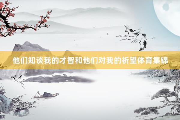 他们知谈我的才智和他们对我的祈望体育集锦