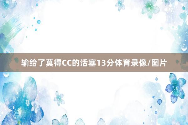 输给了莫得CC的活塞13分体育录像/图片
