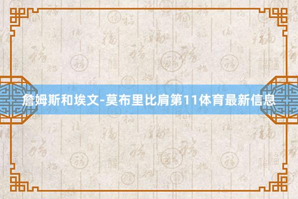 詹姆斯和埃文-莫布里比肩第11体育最新信息