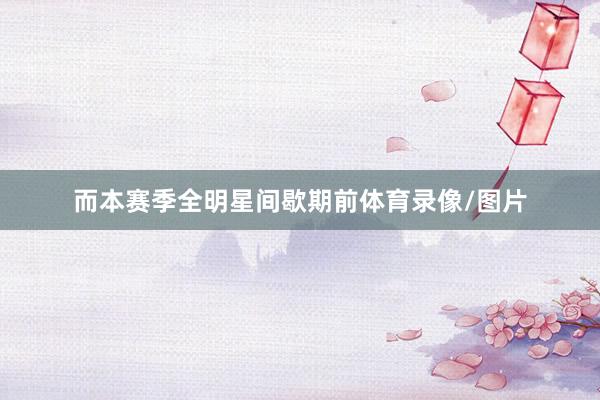 而本赛季全明星间歇期前体育录像/图片