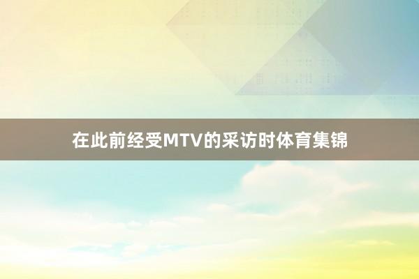 在此前经受MTV的采访时体育集锦