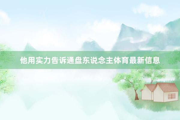他用实力告诉通盘东说念主体育最新信息