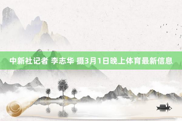 中新社记者 李志华 摄　　3月1日晚上体育最新信息