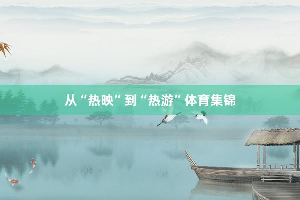 从“热映”到“热游”体育集锦