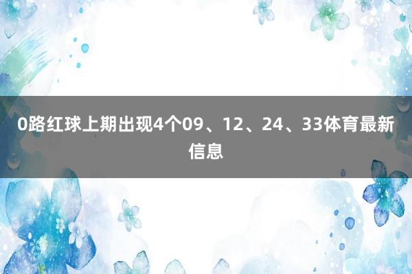 0路红球上期出现4个09、12、24、33体育最新信息