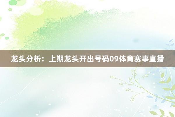 龙头分析：上期龙头开出号码09体育赛事直播