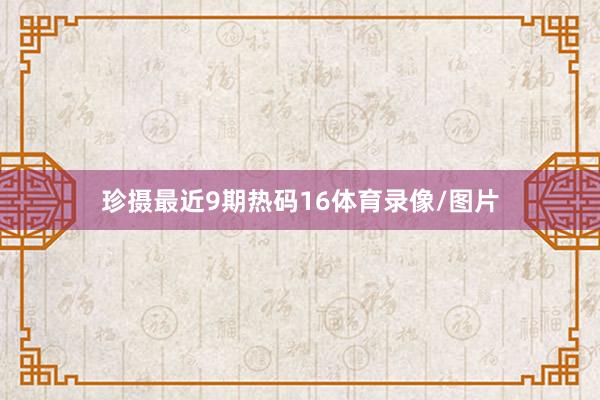 珍摄最近9期热码16体育录像/图片