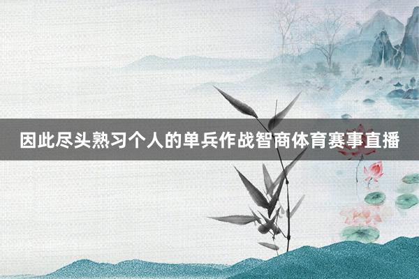 因此尽头熟习个人的单兵作战智商体育赛事直播