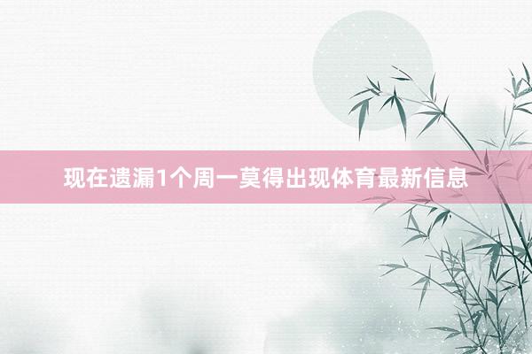 现在遗漏1个周一莫得出现体育最新信息