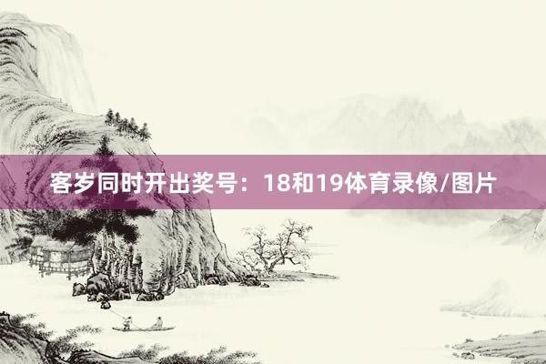 客岁同时开出奖号：18和19体育录像/图片