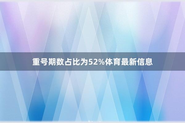 重号期数占比为52%体育最新信息