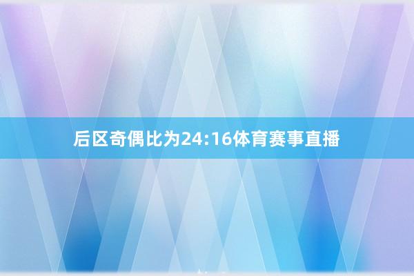 后区奇偶比为24:16体育赛事直播