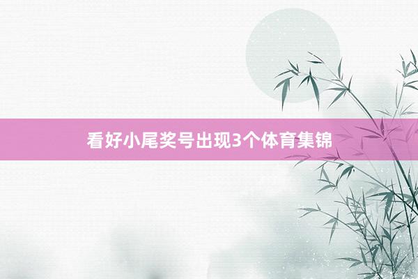 看好小尾奖号出现3个体育集锦