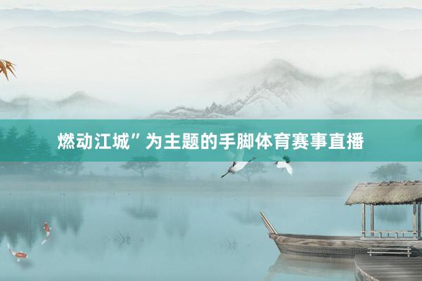 燃动江城”为主题的手脚体育赛事直播