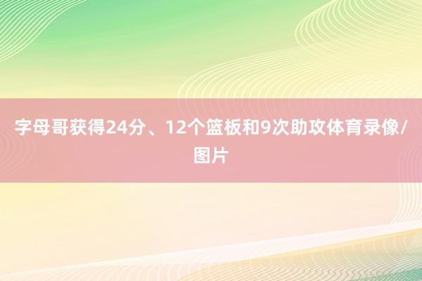 字母哥获得24分、12个篮板和9次助攻体育录像/图片