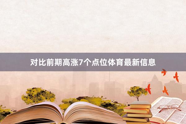 对比前期高涨7个点位体育最新信息