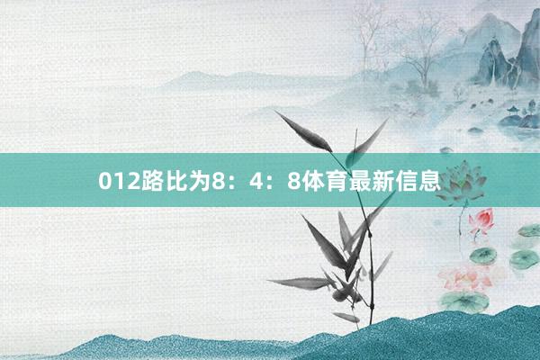 012路比为8：4：8体育最新信息