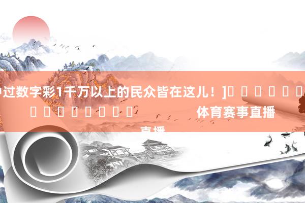 中过数字彩1千万以上的民众皆在这儿！]　　															                体育赛事直播