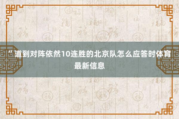 ”道到对阵依然10连胜的北京队怎么应答时体育最新信息