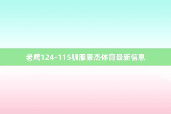 老鹰124-115驯服豪杰体育最新信息
