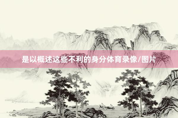 是以概述这些不利的身分体育录像/图片