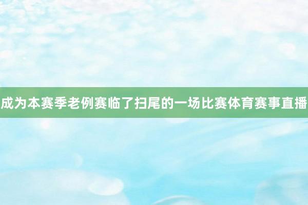 成为本赛季老例赛临了扫尾的一场比赛体育赛事直播