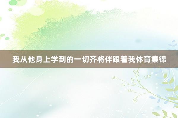 我从他身上学到的一切齐将伴跟着我体育集锦