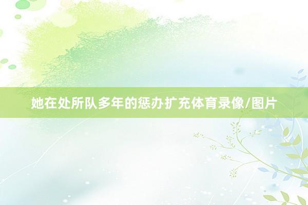她在处所队多年的惩办扩充体育录像/图片