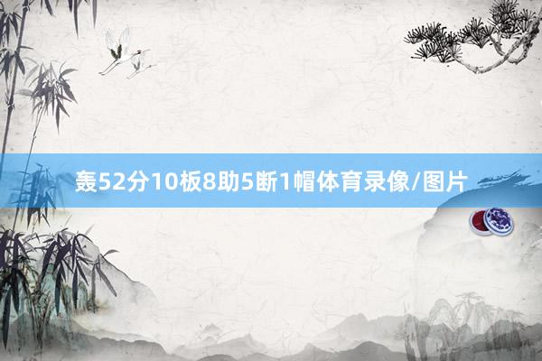 轰52分10板8助5断1帽体育录像/图片