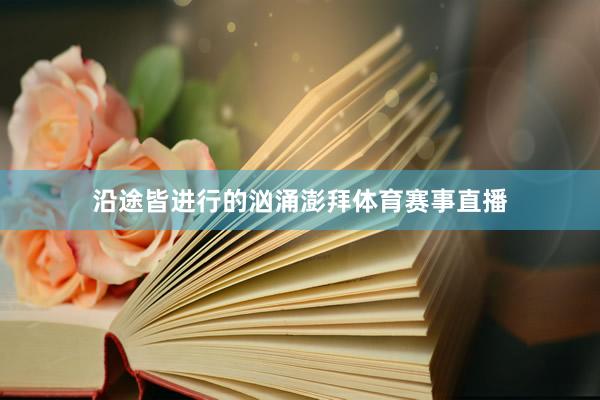 沿途皆进行的汹涌澎拜体育赛事直播