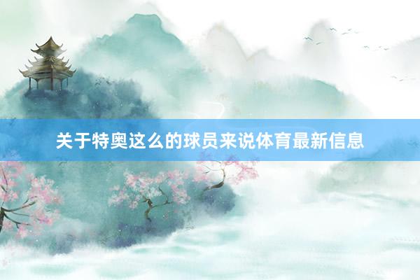 关于特奥这么的球员来说体育最新信息