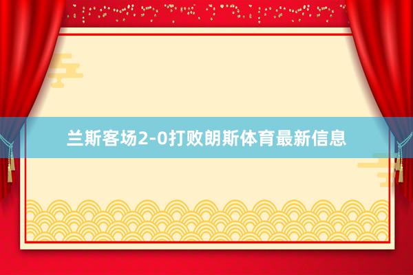 兰斯客场2-0打败朗斯体育最新信息