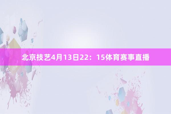 北京技艺4月13日22：15体育赛事直播