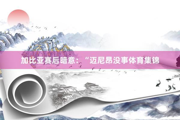 加比亚赛后暗意：“迈尼昂没事体育集锦