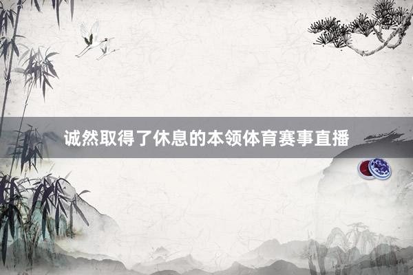 诚然取得了休息的本领体育赛事直播